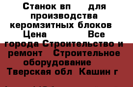 Станок вп 600 для производства керомзитных блоков › Цена ­ 40 000 - Все города Строительство и ремонт » Строительное оборудование   . Тверская обл.,Кашин г.